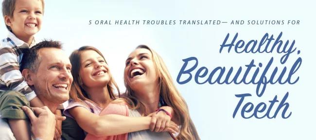 5 Oral Health Troubles Translated — and Solutions for Healthy, Beautiful Teeth!